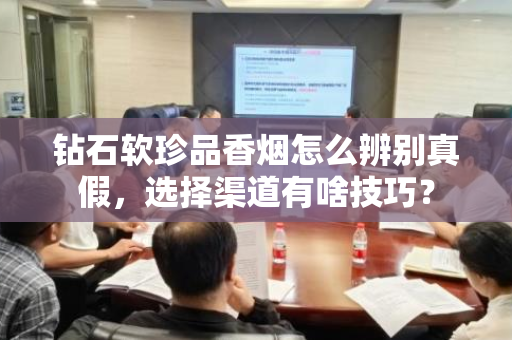 钻石软珍品香烟怎么辨别真假，选择渠道有啥技巧？