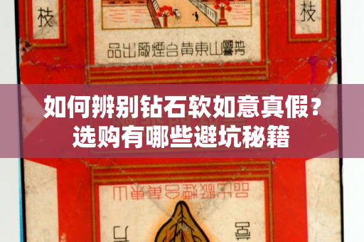 如何辨别钻石软如意真假？选购有哪些避坑秘籍